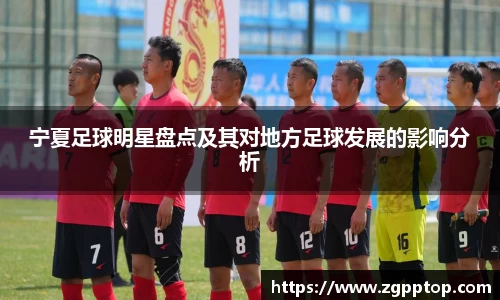 宁夏足球明星盘点及其对地方足球发展的影响分析