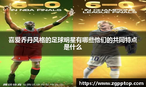喜爱乔丹风格的足球明星有哪些他们的共同特点是什么
