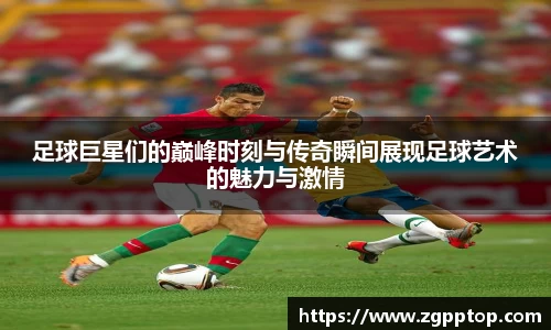 足球巨星们的巅峰时刻与传奇瞬间展现足球艺术的魅力与激情
