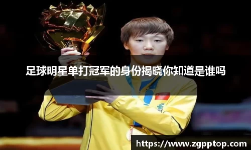 足球明星单打冠军的身份揭晓你知道是谁吗