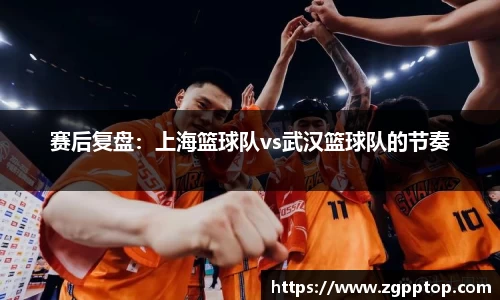 赛后复盘：上海篮球队vs武汉篮球队的节奏