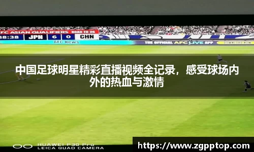 中国足球明星精彩直播视频全记录，感受球场内外的热血与激情